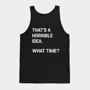 That's A Horrible Idea What Time? Funny Cool Sarcastic Tank Top
